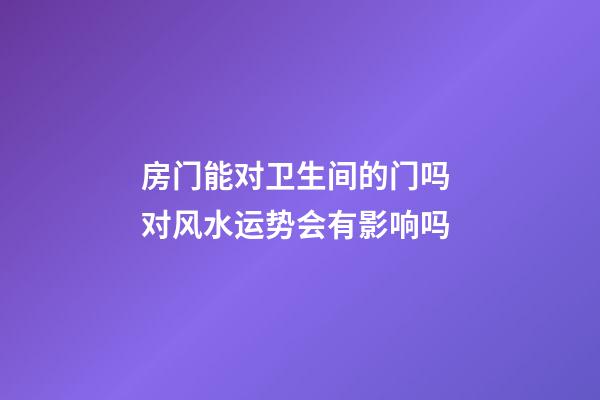房门能对卫生间的门吗 对风水运势会有影响吗